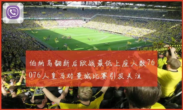 伯纳乌翻新后欧战最低上座人数76076人皇马对曼城比赛引发关注