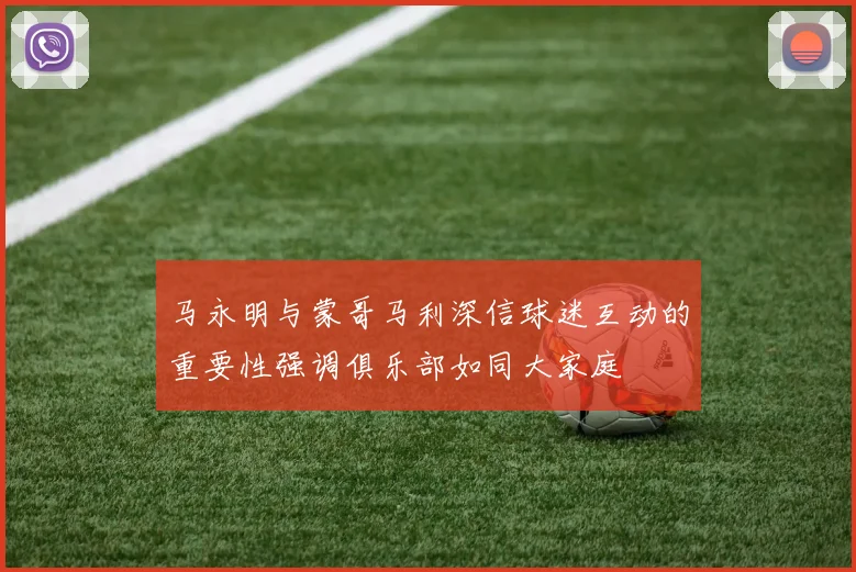 马永明与蒙哥马利深信球迷互动的重要性强调俱乐部如同大家庭