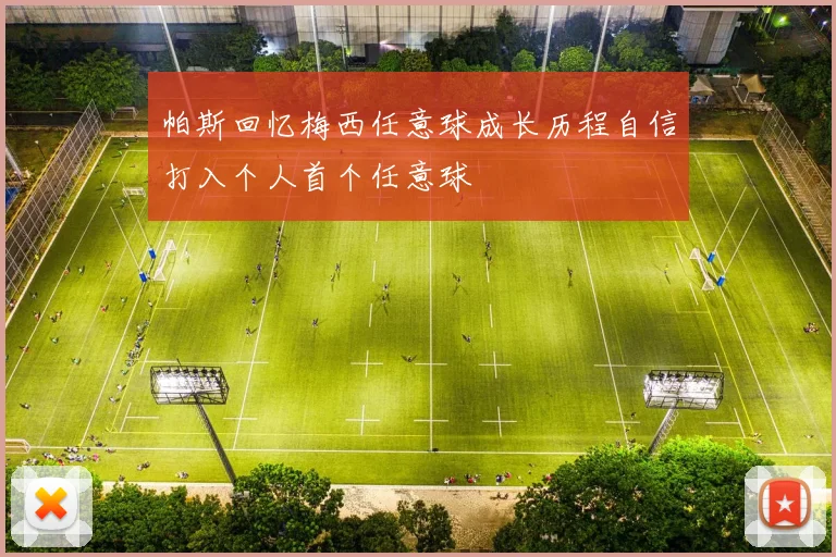 帕斯回忆梅西任意球成长历程自信打入个人首个任意球