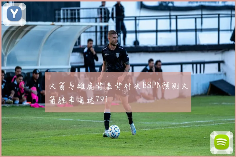 火箭与雄鹿背靠背对决ESPN预测火箭胜率高达791