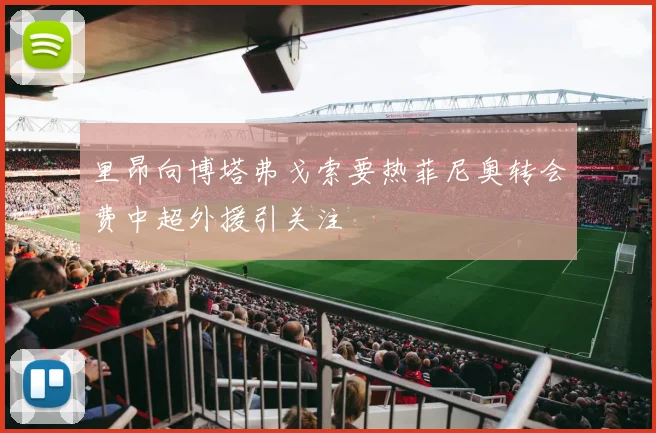 里昂向博塔弗戈索要热菲尼奥转会费中超外援引关注